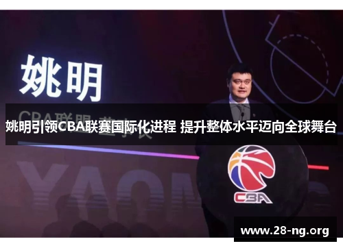 姚明引领CBA联赛国际化进程 提升整体水平迈向全球舞台