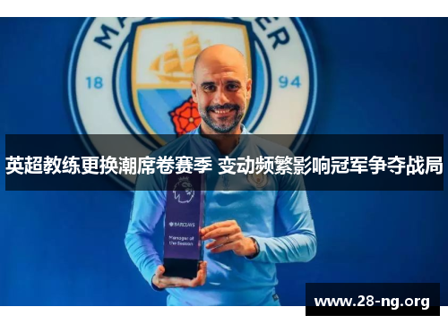 英超教练更换潮席卷赛季 变动频繁影响冠军争夺战局