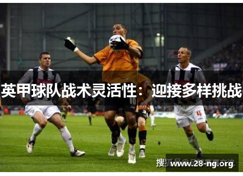 英甲球队战术灵活性：迎接多样挑战