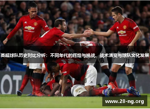 英超球队历史对比分析：不同年代的辉煌与挑战、战术演变与球队文化发展