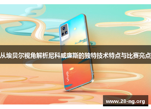 从埃贝尔视角解析尼科威廉斯的独特技术特点与比赛亮点