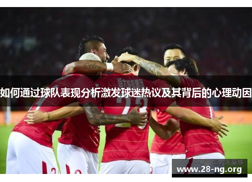 如何通过球队表现分析激发球迷热议及其背后的心理动因