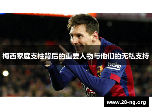 梅西家庭支柱背后的重要人物与他们的无私支持