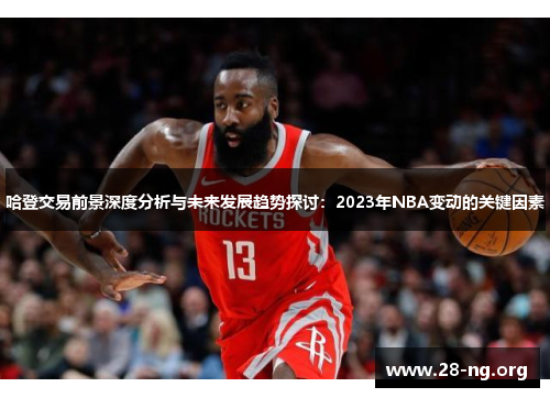 哈登交易前景深度分析与未来发展趋势探讨：2023年NBA变动的关键因素
