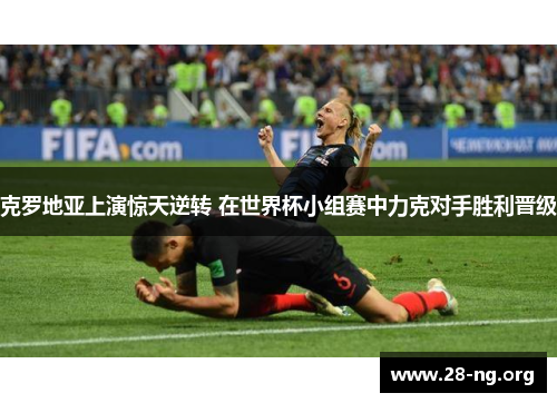 克罗地亚上演惊天逆转 在世界杯小组赛中力克对手胜利晋级