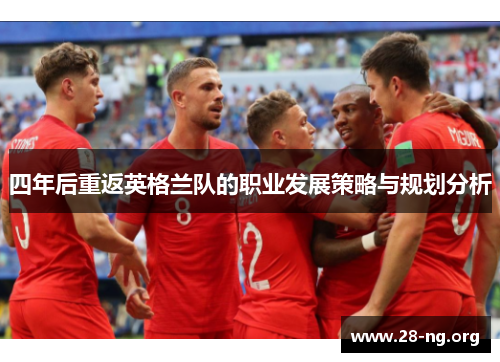 四年后重返英格兰队的职业发展策略与规划分析