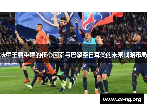 法甲王朝重建的核心因素与巴黎圣日耳曼的未来战略布局
