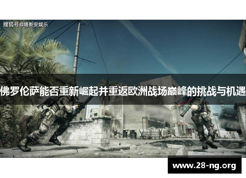 佛罗伦萨能否重新崛起并重返欧洲战场巅峰的挑战与机遇
