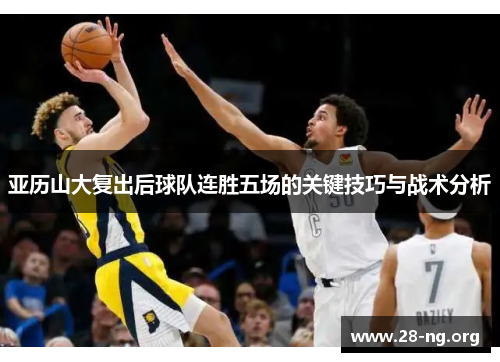 亚历山大复出后球队连胜五场的关键技巧与战术分析