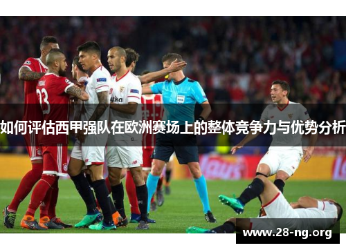 如何评估西甲强队在欧洲赛场上的整体竞争力与优势分析