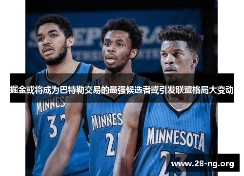 掘金或将成为巴特勒交易的最强候选者或引发联盟格局大变动