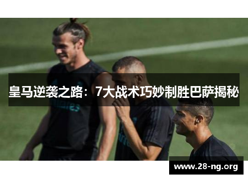 皇马逆袭之路：7大战术巧妙制胜巴萨揭秘