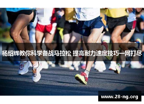 杨绍辉教你科学备战马拉松 提高耐力速度技巧一网打尽