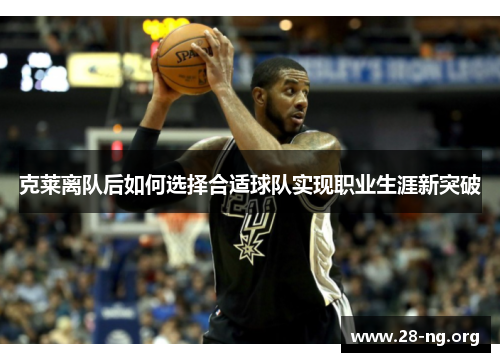 克莱离队后如何选择合适球队实现职业生涯新突破