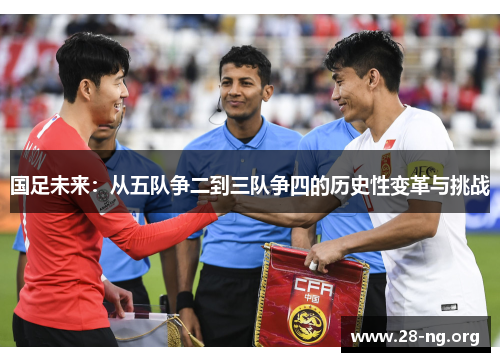 国足未来：从五队争二到三队争四的历史性变革与挑战
