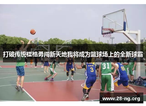 打破传统桎梏勇闯新天地我将成为篮球场上的全新球霸
