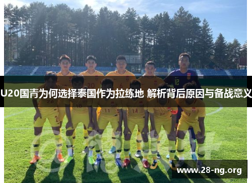 U20国青为何选择泰国作为拉练地 解析背后原因与备战意义