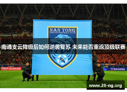 南通支云降级后如何逆袭复苏 未来能否重返顶级联赛