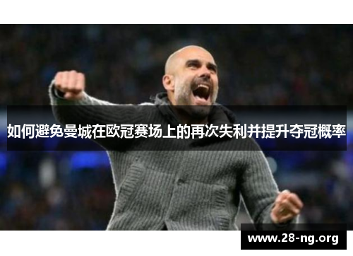 如何避免曼城在欧冠赛场上的再次失利并提升夺冠概率