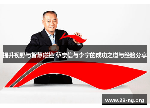 提升视野与智慧碰撞 蔡崇信与李宁的成功之道与经验分享