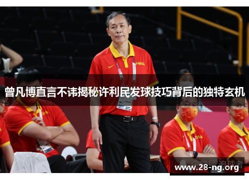 曾凡博直言不讳揭秘许利民发球技巧背后的独特玄机