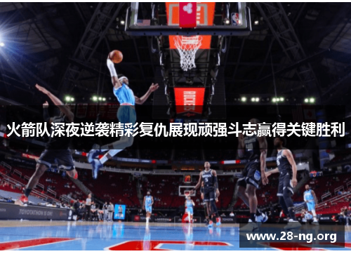 火箭队深夜逆袭精彩复仇展现顽强斗志赢得关键胜利