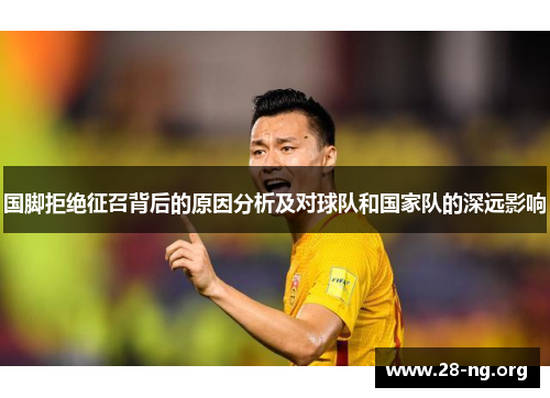 国脚拒绝征召背后的原因分析及对球队和国家队的深远影响