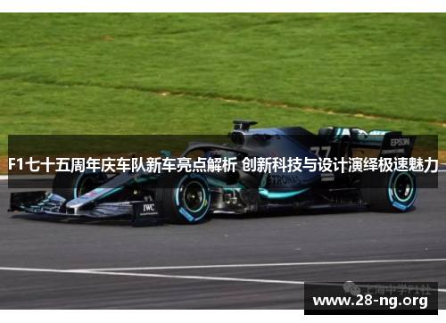 F1七十五周年庆车队新车亮点解析 创新科技与设计演绎极速魅力