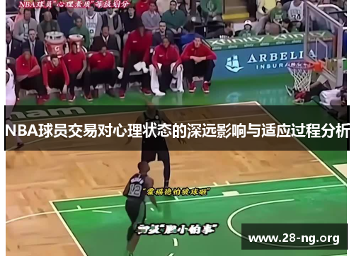 NBA球员交易对心理状态的深远影响与适应过程分析