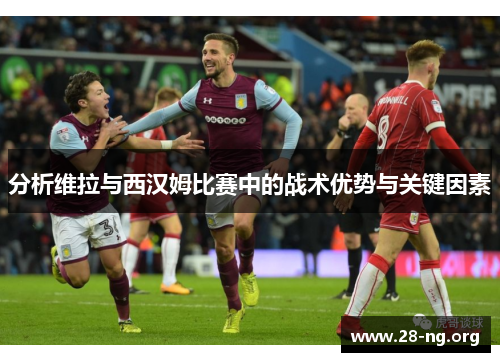 分析维拉与西汉姆比赛中的战术优势与关键因素