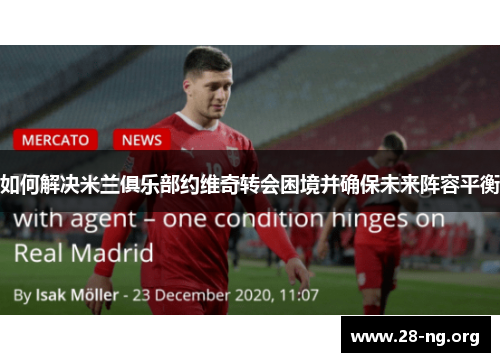 如何解决米兰俱乐部约维奇转会困境并确保未来阵容平衡