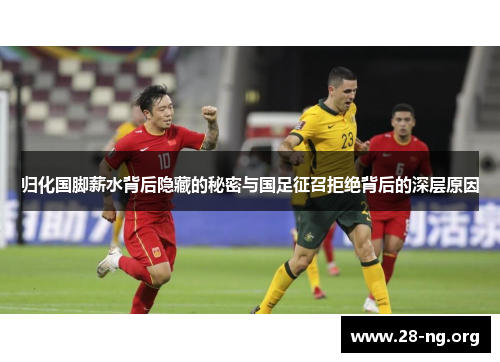 归化国脚薪水背后隐藏的秘密与国足征召拒绝背后的深层原因