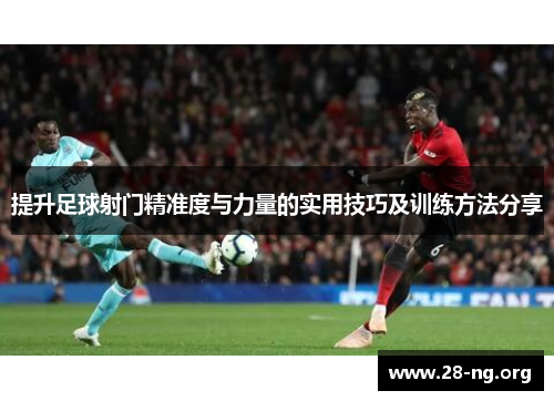 提升足球射门精准度与力量的实用技巧及训练方法分享