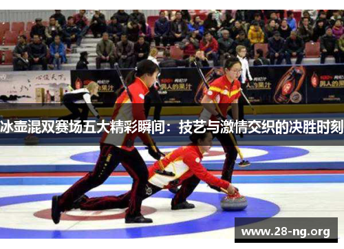 冰壶混双赛场五大精彩瞬间：技艺与激情交织的决胜时刻