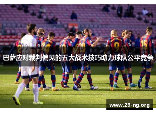 巴萨应对裁判偏见的五大战术技巧助力球队公平竞争