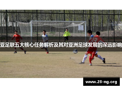 亚足联五大核心任务解析及其对亚洲足球发展的深远影响