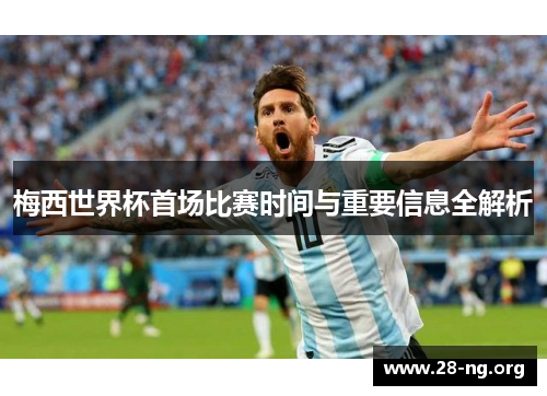 梅西世界杯首场比赛时间与重要信息全解析