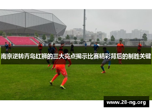 南京逆转青岛红狮的三大亮点揭示比赛精彩背后的制胜关键
