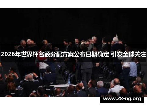2026年世界杯名额分配方案公布日期确定 引发全球关注
