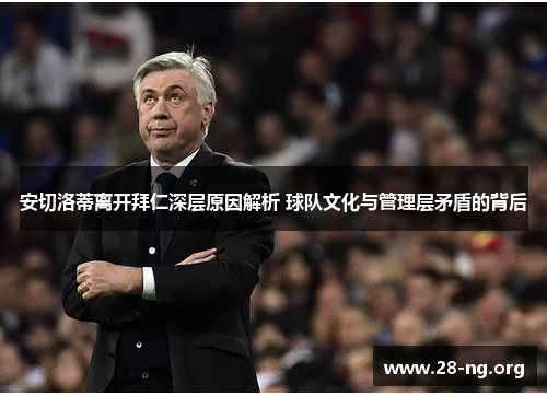 安切洛蒂离开拜仁深层原因解析 球队文化与管理层矛盾的背后