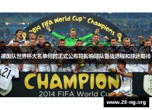 德国队世界杯大名单何时正式公布将影响球队备战进程和球迷期待