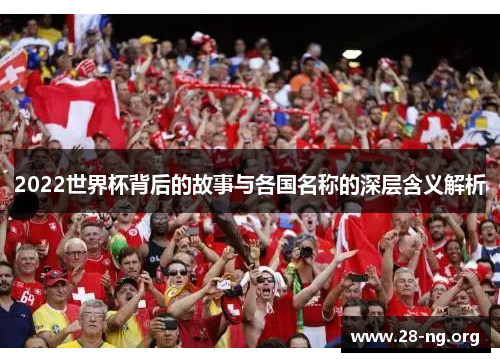 2022世界杯背后的故事与各国名称的深层含义解析