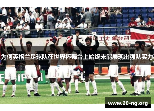 为何英格兰足球队在世界杯舞台上始终未能展现出强队实力