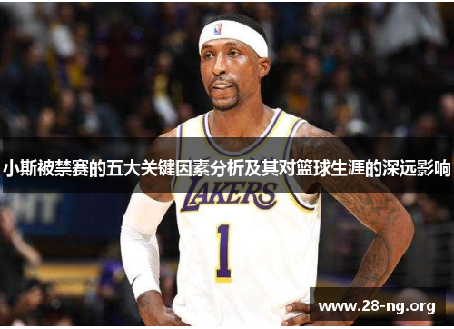 小斯被禁赛的五大关键因素分析及其对篮球生涯的深远影响