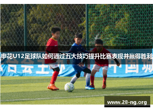 申花U12足球队如何通过五大技巧提升比赛表现并赢得胜利