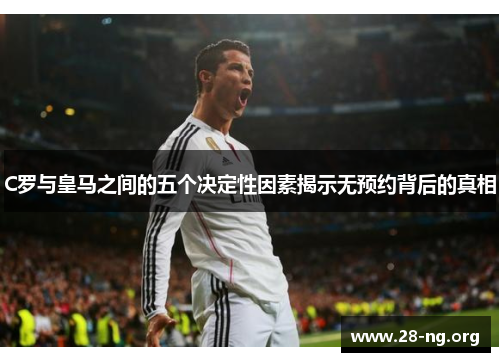 C罗与皇马之间的五个决定性因素揭示无预约背后的真相