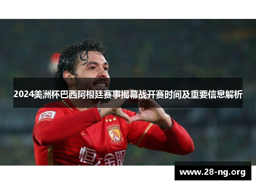 2024美洲杯巴西阿根廷赛事揭幕战开赛时间及重要信息解析