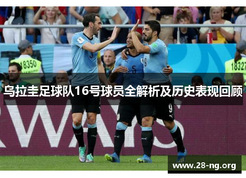 乌拉圭足球队16号球员全解析及历史表现回顾