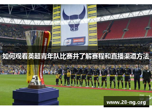 如何观看英超青年队比赛并了解赛程和直播渠道方法
