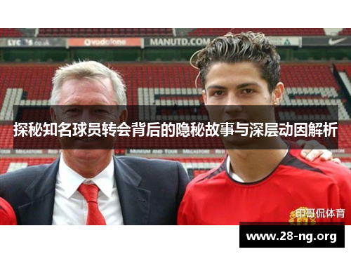 探秘知名球员转会背后的隐秘故事与深层动因解析